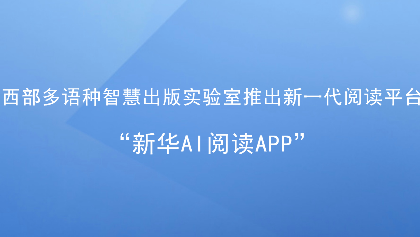 深化全民阅读 助力建设学习型社会 ——西部多语种智慧出版实验室推出新一代阅读平台“新华AI阅读APP”